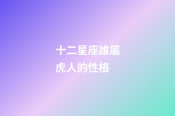 十二星座誰屬虎人的性格-第1張-星座運勢-玄機派