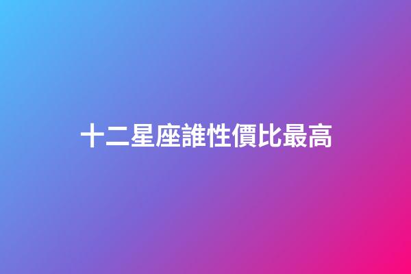 十二星座誰性價比最高-第1張-星座運勢-玄機派