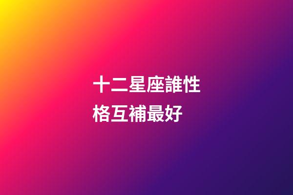 十二星座誰性格互補最好-第1張-星座運勢-玄機派