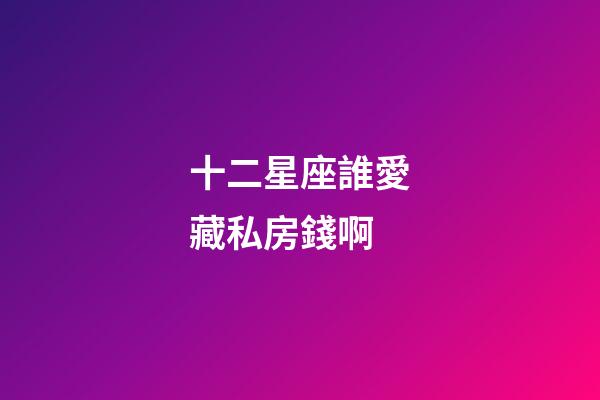 十二星座誰愛藏私房錢啊