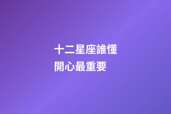 十二星座誰懂開心最重要-第1張-星座運勢-玄機派