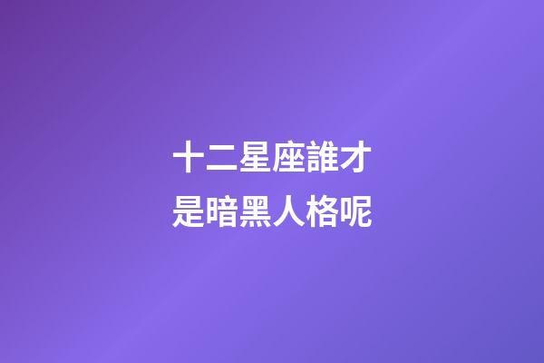 十二星座誰才是暗黑人格呢-第1張-星座運(yùn)勢(shì)-玄機(jī)派
