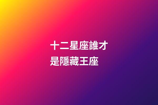 十二星座誰才是隱藏王座-第1張-星座運勢-玄機派