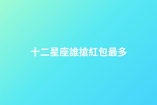 十二星座誰搶紅包最多-第1張-星座運勢-玄機派