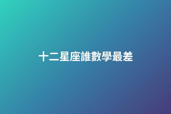 十二星座誰數學最差-第1張-星座運勢-玄機派