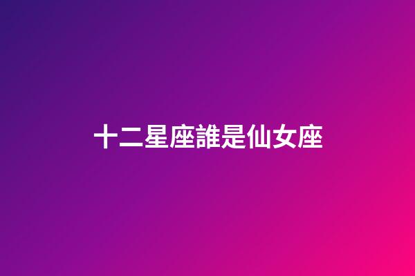 十二星座誰是仙女座-第1張-星座運勢-玄機派