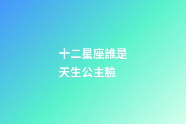 十二星座誰是天生公主臉-第1張-星座運(yùn)勢-玄機(jī)派
