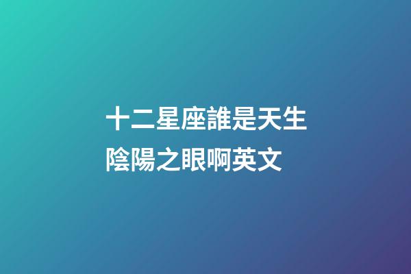 十二星座誰是天生陰陽之眼啊英文-第1張-星座運勢-玄機派