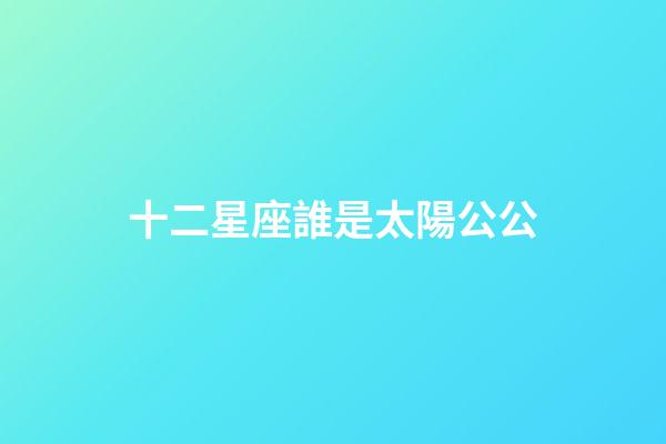 十二星座誰是太陽公公