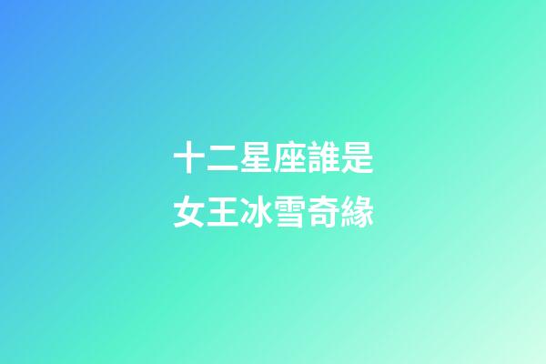 十二星座誰是女王冰雪奇緣