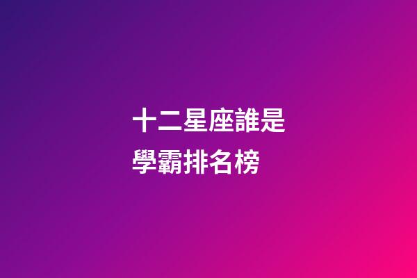 十二星座誰是學霸排名榜-第1張-星座運勢-玄機派