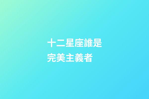 十二星座誰是完美主義者-第1張-星座運勢-玄機派