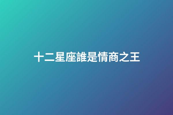 十二星座誰是情商之王-第1張-星座運勢-玄機派