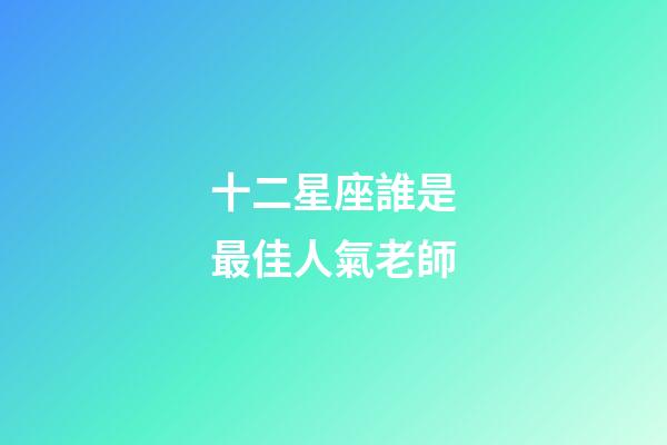 十二星座誰是最佳人氣老師-第1張-星座運勢-玄機派