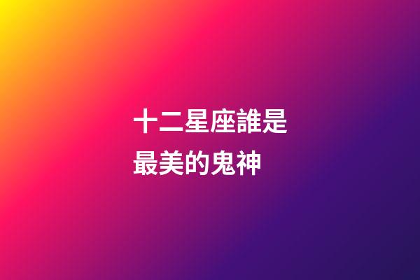 十二星座誰是最美的鬼神