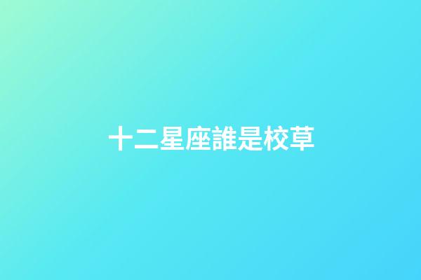 十二星座誰是校草-第1張-星座運(yùn)勢(shì)-玄機(jī)派