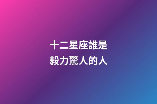十二星座誰是毅力驚人的人-第1張-星座運勢-玄機派