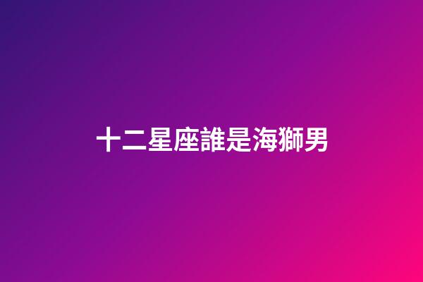 十二星座誰是海獅男-第1張-星座運勢-玄機派