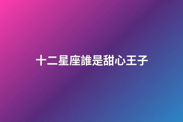 十二星座誰是甜心王子-第1張-星座運勢-玄機派
