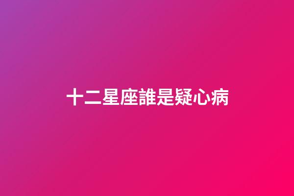 十二星座誰是疑心病