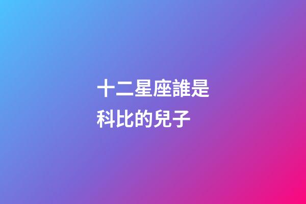 十二星座誰是科比的兒子