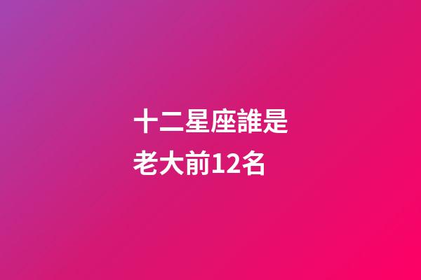 十二星座誰是老大前12名-第1張-星座運勢-玄機派