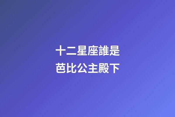 十二星座誰是芭比公主殿下