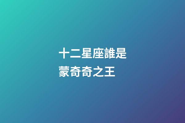 十二星座誰是蒙奇奇之王