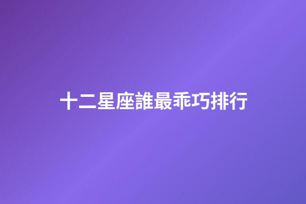 十二星座誰最乖巧排行-第1張-星座運勢-玄機派