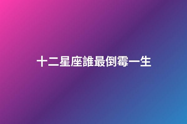 十二星座誰最倒霉一生-第1張-星座運勢-玄機派
