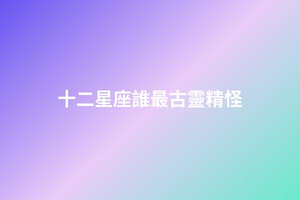 十二星座誰最古靈精怪