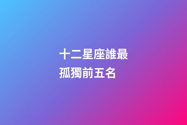 十二星座誰最孤獨前五名-第1張-星座運勢-玄機派