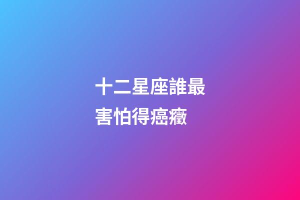 十二星座誰最害怕得癌癥-第1張-星座運勢-玄機派
