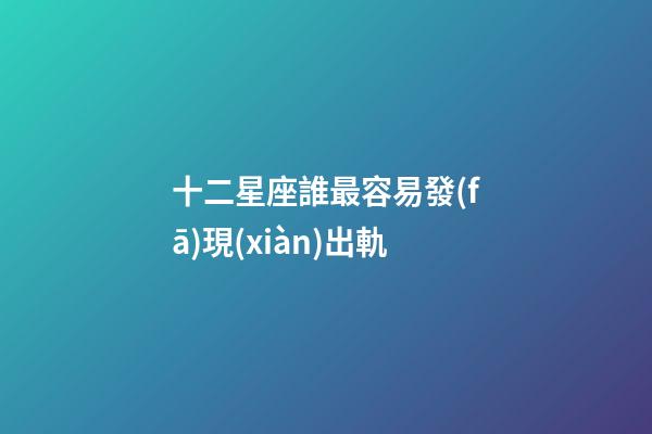 十二星座誰最容易發(fā)現(xiàn)出軌-第1張-星座運(yùn)勢-玄機(jī)派
