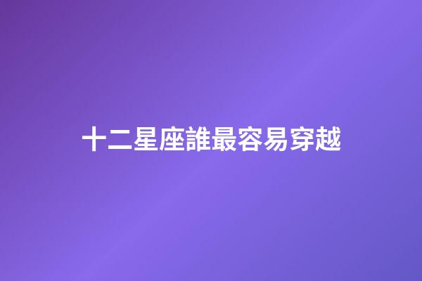 十二星座誰最容易穿越-第1張-星座運勢-玄機派