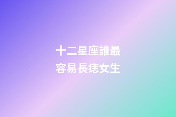 十二星座誰最容易長痣女生-第1張-星座運勢-玄機派