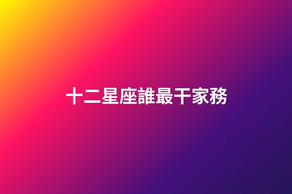 十二星座誰最干家務