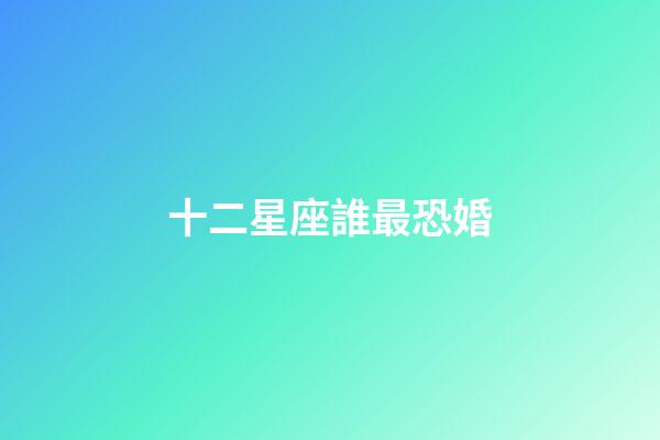十二星座誰最恐婚-第1張-星座運勢-玄機派