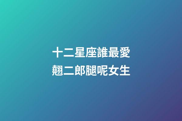 十二星座誰最愛翹二郎腿呢女生-第1張-星座運勢-玄機派