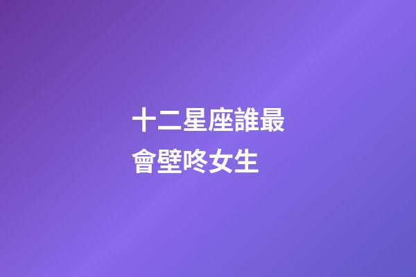 十二星座誰最會壁咚女生-第1張-星座運(yùn)勢-玄機(jī)派