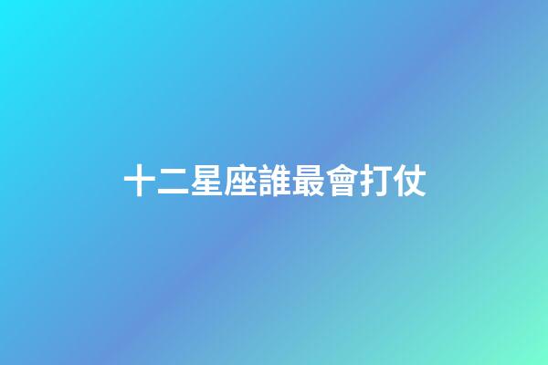 十二星座誰最會打仗-第1張-星座運勢-玄機派