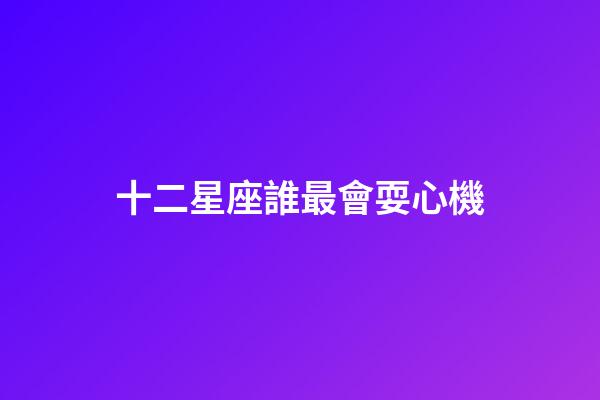 十二星座誰最會耍心機-第1張-星座運勢-玄機派