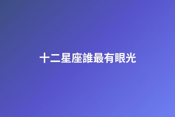 十二星座誰最有眼光-第1張-星座運勢-玄機派