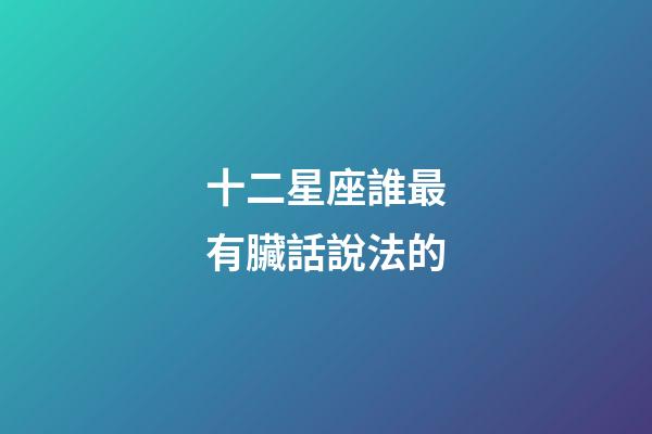 十二星座誰最有臟話說法的-第1張-星座運勢-玄機派