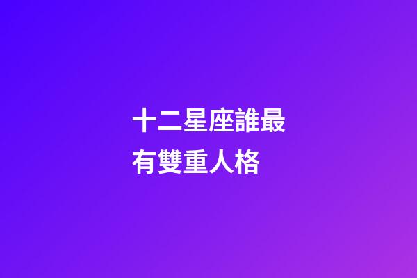 十二星座誰最有雙重人格-第1張-星座運勢-玄機派