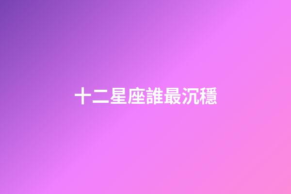 十二星座誰最沉穩-第1張-星座運勢-玄機派