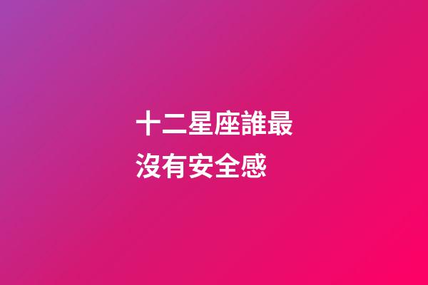 十二星座誰最沒有安全感-第1張-星座運勢-玄機派
