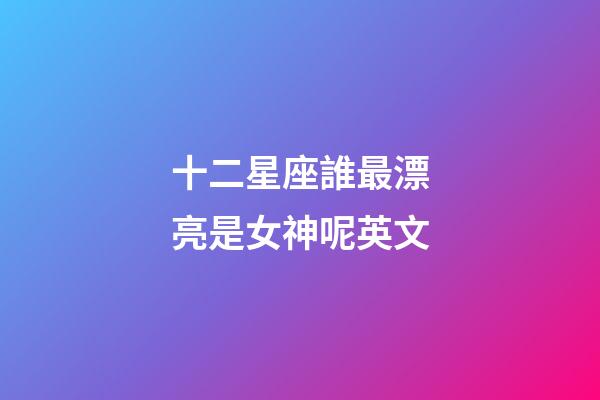 十二星座誰最漂亮是女神呢英文-第1張-星座運(yùn)勢-玄機(jī)派