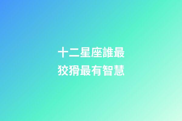 十二星座誰最狡猾最有智慧