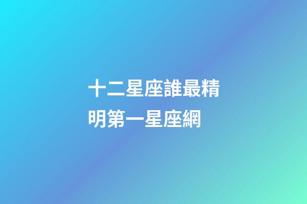 十二星座誰最精明第一星座網-第1張-星座運勢-玄機派